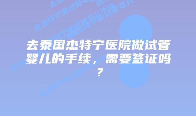 去泰国杰特宁医院做试管婴儿的手续,需要签证吗?插图 去泰国杰特宁医院做试管婴儿的手续,需要签证吗?