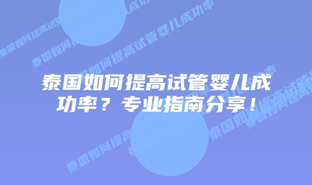 泰国如何提高试管婴儿成功率?专业指南分享!插图 泰国如何提高试管婴儿成功率?专业指南分享!
