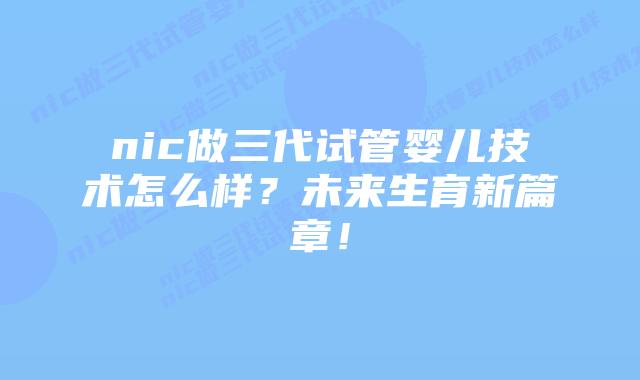 nic做三代试管婴儿技术怎么样?未来生育新篇章!插图 nic做三代试管婴儿技术怎么样?未来生育新篇章!