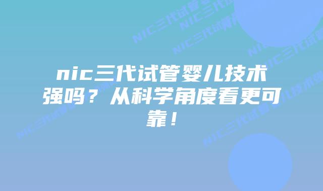 nic三代试管婴儿技术强吗?从科学角度看更可靠!插图 nic三代试管婴儿技术强吗?从科学角度看更可靠!