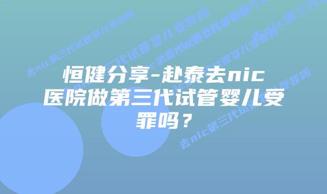 恒健分享-赴泰去nic医院做第三代试管婴儿受罪吗?插图 恒健分享-赴泰去nic医院做第三代试管婴儿受罪吗?
