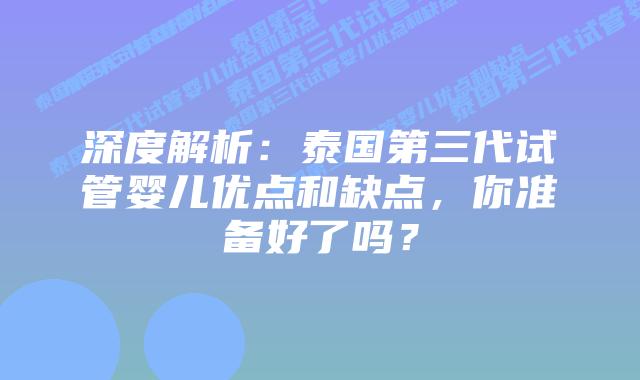 深度解析:泰国第三代试管婴儿优点和缺点,你准备好了吗?插图 深度解析:泰国第三代试管婴儿优点和缺点,你准备好了吗?
