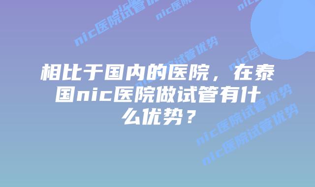 相比于国内的医院，在泰国nic医院做试管有什么优势？