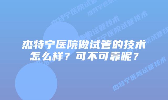 杰特宁医院做试管的技术怎么样?可不可靠呢?插图 杰特宁医院做试管的技术怎么样?可不可靠呢?