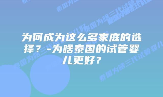 为何成为这么多家庭的选择？-为啥泰国的试管婴儿更好？
