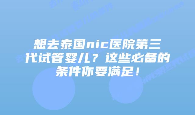想去泰国nic医院第三代试管婴儿？这些必备的条件你要满足！