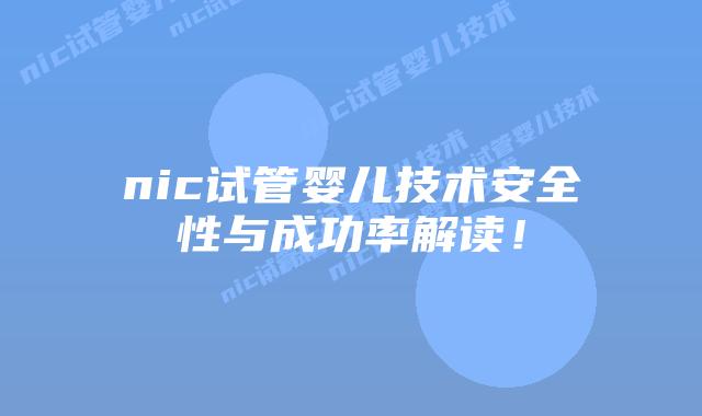 nic试管婴儿技术安全性与成功率解读！