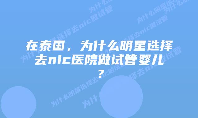 在泰国,为什么明星选择去nic医院做试管婴儿?插图 在泰国,为什么明星选择去nic医院做试管婴儿?