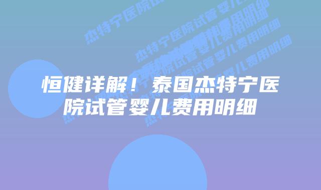 恒健详解!泰国杰特宁医院试管婴儿费用明细插图 恒健详解!泰国杰特宁医院试管婴儿费用明细