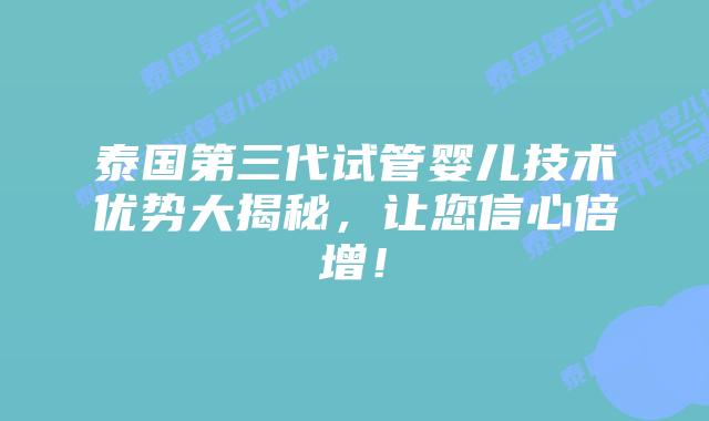 泰国第三代试管婴儿技术优势大揭秘,让您信心倍增!插图 泰国第三代试管婴儿技术优势大揭秘,让您信心倍增!