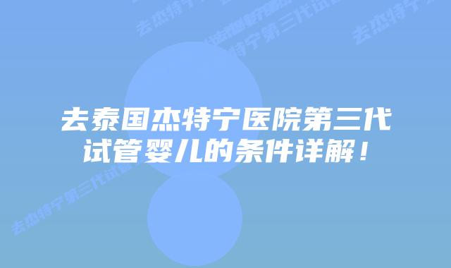 去泰国杰特宁医院第三代试管婴儿的条件详解！