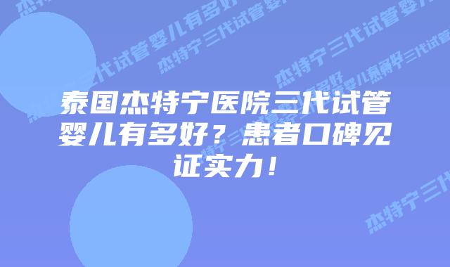 泰国杰特宁医院三代试管婴儿有多好?患者口碑见证实力!插图 泰国杰特宁医院三代试管婴儿有多好?患者口碑见证实力!