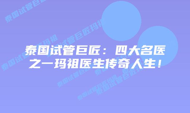 泰国试管巨匠:四大名医之一玛祖医生传奇人生!插图 泰国试管巨匠:四大名医之一玛祖医生传奇人生!