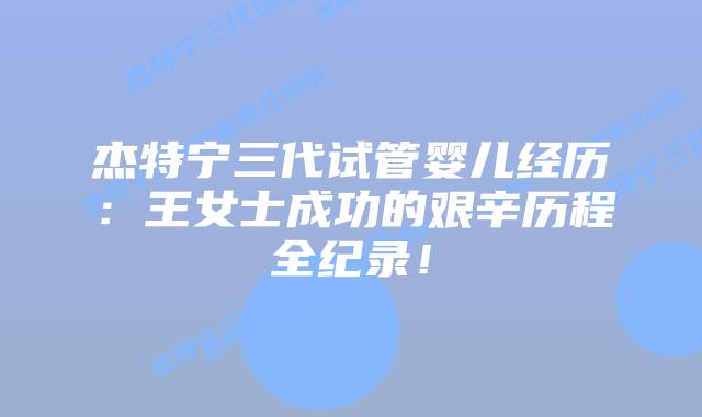 杰特宁三代试管婴儿经历：王女士成功的艰辛历程全纪录！