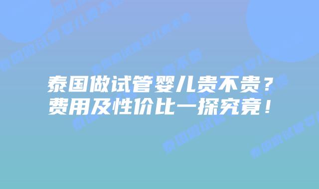 泰国做试管婴儿贵不贵?费用及性价比一探究竟!插图 泰国做试管婴儿贵不贵?费用及性价比一探究竟!