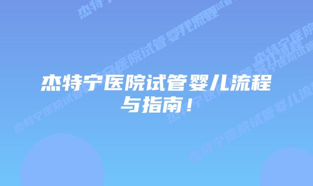 杰特宁医院试管婴儿流程与指南！