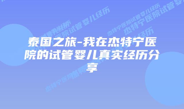 泰国之旅-我在杰特宁医院的试管婴儿真实经历分享