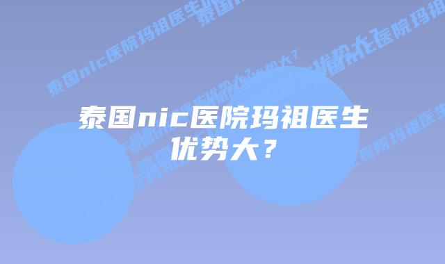泰国nic医院玛祖医生优势大?插图 泰国nic医院玛祖医生优势大?
