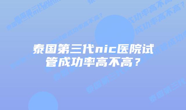 泰国第三代nic医院试管成功率高不高？