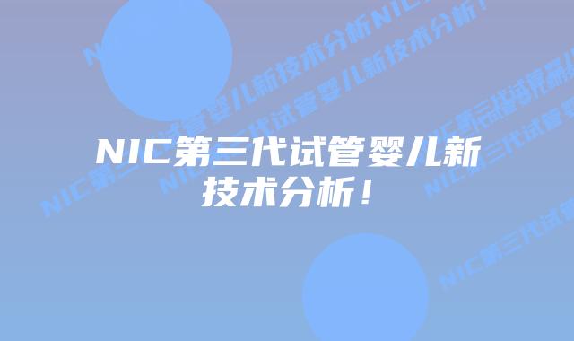 NIC第三代试管婴儿新技术分析!插图 NIC第三代试管婴儿新技术分析!