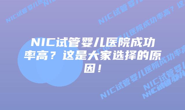 NIC试管婴儿医院成功率高?这是大家选择的原因!插图 NIC试管婴儿医院成功率高?这是大家选择的原因!