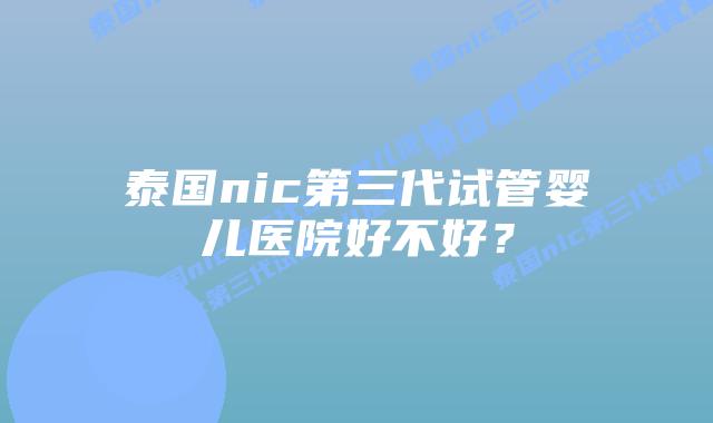 泰国nic第三代试管婴儿医院好不好?插图 泰国nic第三代试管婴儿医院好不好?