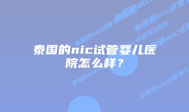 泰国的nic试管婴儿医院怎么样?插图 泰国的nic试管婴儿医院怎么样?