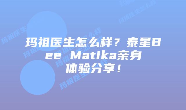 玛祖医生怎么样?泰星Bee Matika亲身体验分享!插图 玛祖医生怎么样?泰星Bee Matika亲身体验分享!