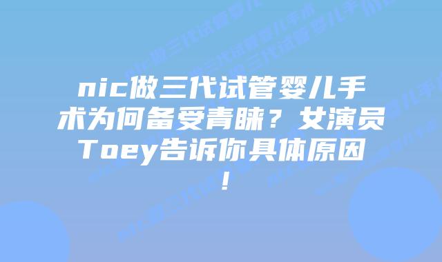 nic做三代试管婴儿手术为何备受青睐?女演员Toey告诉你具体原因!插图 nic做三代试管婴儿手术为何备受青睐?女演员Toey告诉你具体原因!