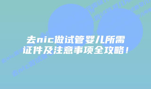 去nic做试管婴儿所需证件及注意事项全攻略!插图 去nic做试管婴儿所需证件及注意事项全攻略!