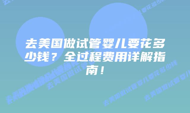 去美国做试管婴儿要花多少钱?全过程费用详解指南!插图 去美国做试管婴儿要花多少钱?全过程费用详解指南!