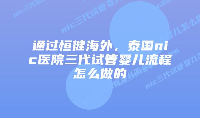 通过恒健海外,泰国nic医院三代试管婴儿流程怎么做的插图 通过恒健海外,泰国nic医院三代试管婴儿流程怎么做的