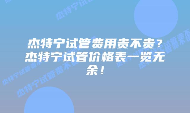 杰特宁试管费用贵不贵?杰特宁试管价格表一览无余!插图 杰特宁试管费用贵不贵?杰特宁试管价格表一览无余!