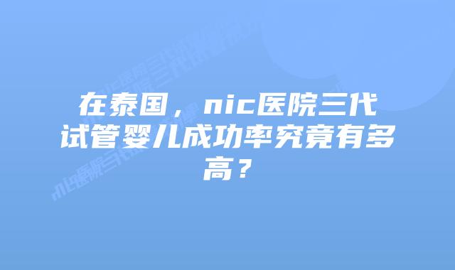 在泰国,nic医院三代试管婴儿成功率究竟有多高?插图 在泰国,nic医院三代试管婴儿成功率究竟有多高?