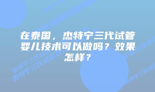 在泰国,杰特宁三代试管婴儿技术可以做吗?效果怎样?插图 在泰国,杰特宁三代试管婴儿技术可以做吗?效果怎样?