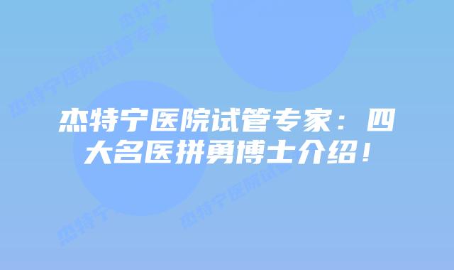 杰特宁医院试管专家:四大名医拼勇博士介绍!插图 杰特宁医院试管专家:四大名医拼勇博士介绍!