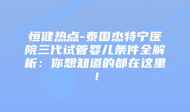 恒健热点-泰国杰特宁医院三代试管婴儿条件全解析:你想知道的都在这里!插图 恒健热点-泰国杰特宁医院三代试管婴儿条件全解析:你想知道的都在这里!