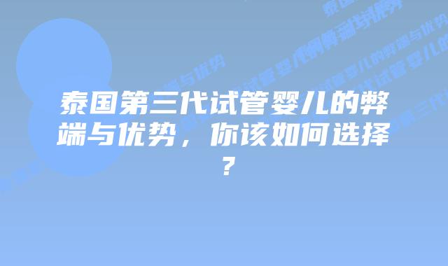 泰国第三代试管婴儿的弊端与优势，你该如何选择？