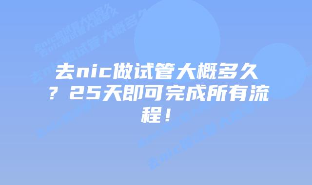 去nic做试管大概多久?25天即可完成所有流程!插图 去nic做试管大概多久?25天即可完成所有流程!