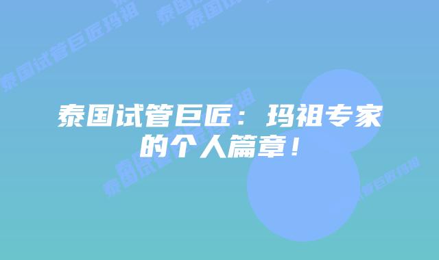 泰国试管巨匠:玛祖专家的个人篇章!插图 泰国试管巨匠:玛祖专家的个人篇章!