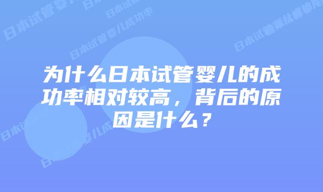 为什么日本试管婴儿的成功率相对较高，背后的原因是什么？