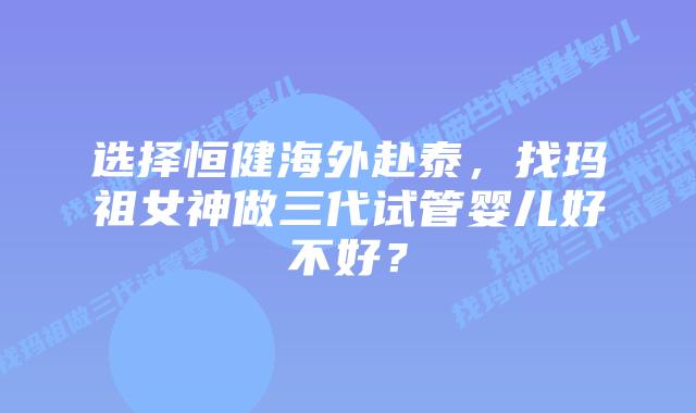 选择恒健海外赴泰,找玛祖女神做三代试管婴儿好不好?插图 选择恒健海外赴泰,找玛祖女神做三代试管婴儿好不好?