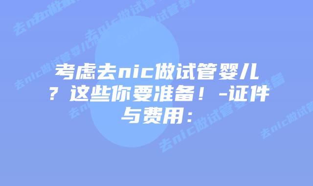 考虑去nic做试管婴儿？这些你要准备！-证件与费用：