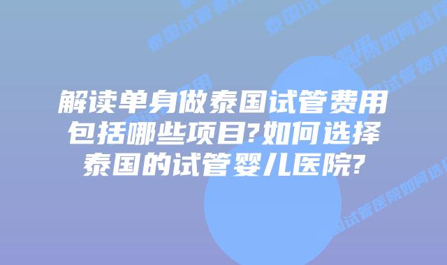 解读单身做泰国试管费用包括哪些项目?如何选择泰国的试管婴儿医院?插图 解读单身做泰国试管费用包括哪些项目?如何选择泰国的试管婴儿医院?