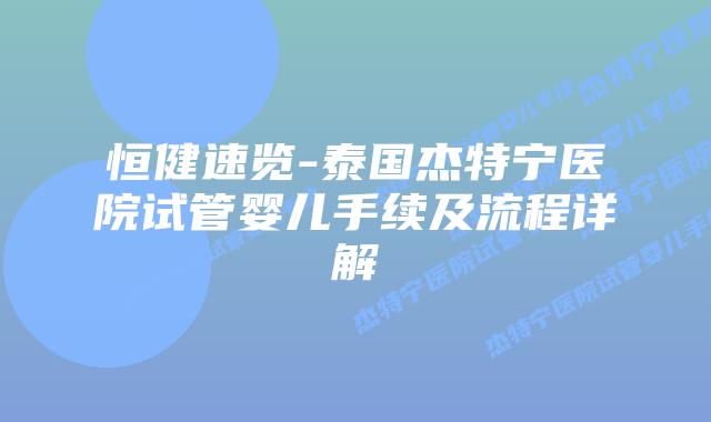 恒健速览-泰国杰特宁医院试管婴儿手续及流程详解插图 恒健速览-泰国杰特宁医院试管婴儿手续及流程详解