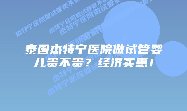 泰国杰特宁医院做试管婴儿贵不贵?经济实惠!插图 泰国杰特宁医院做试管婴儿贵不贵?经济实惠!