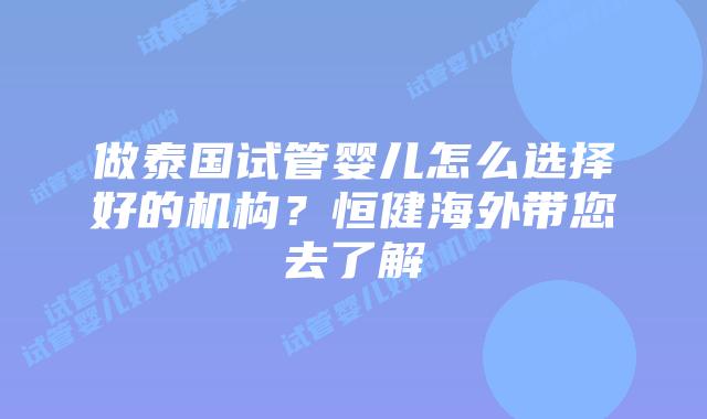 做泰国试管婴儿怎么选择好的机构?恒健海外带您去了解插图 做泰国试管婴儿怎么选择好的机构?恒健海外带您去了解
