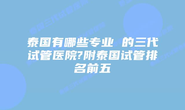 泰国有哪些专业 的三代试管医院?附泰国试管排名前五插图 泰国有哪些专业 的三代试管医院?附泰国试管排名前五