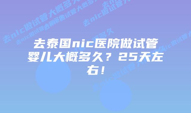 去泰国nic医院做试管婴儿大概多久?25天左右!插图 去泰国nic医院做试管婴儿大概多久?25天左右!