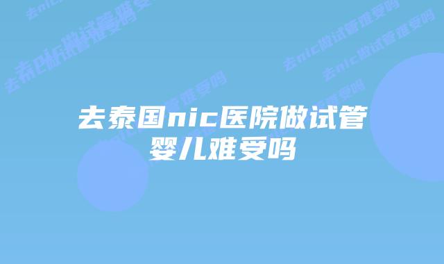 去泰国nic医院做试管婴儿难受吗